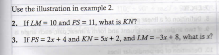 Use the illustration in example 2.
2. If LM= 10 and PS = 11, what is KN? so noitinitad
bns
3. If PS = 2x + 4 and KN = 5x+ 2, and LM= –3x + 8, what is x?
