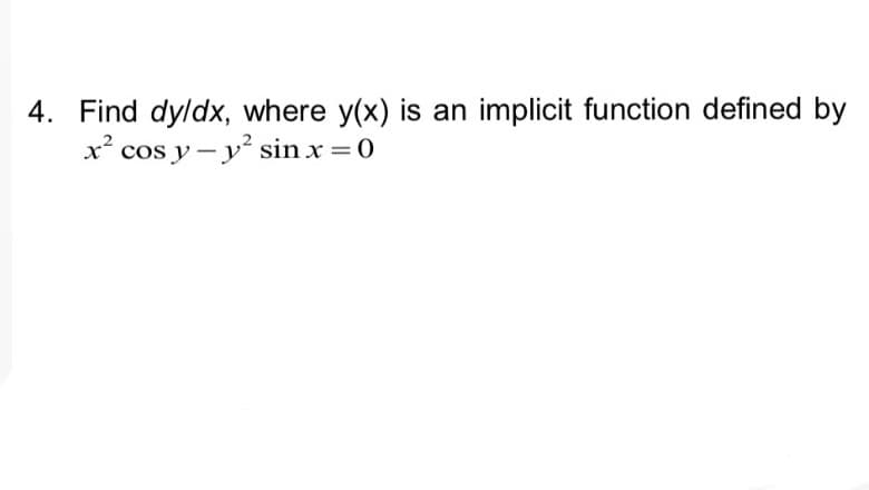 4. Find dy/dx, where y(x) is an implicit function defined by
x² cos y-y² sin x = 0