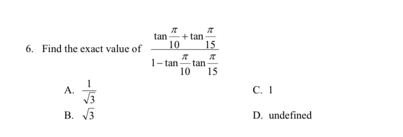 tan + tan
6. Find the exact value of
10
15
1- tan
tan
10
15
1
А.
V3
С. 1
B. 3
В.
D. undefined
