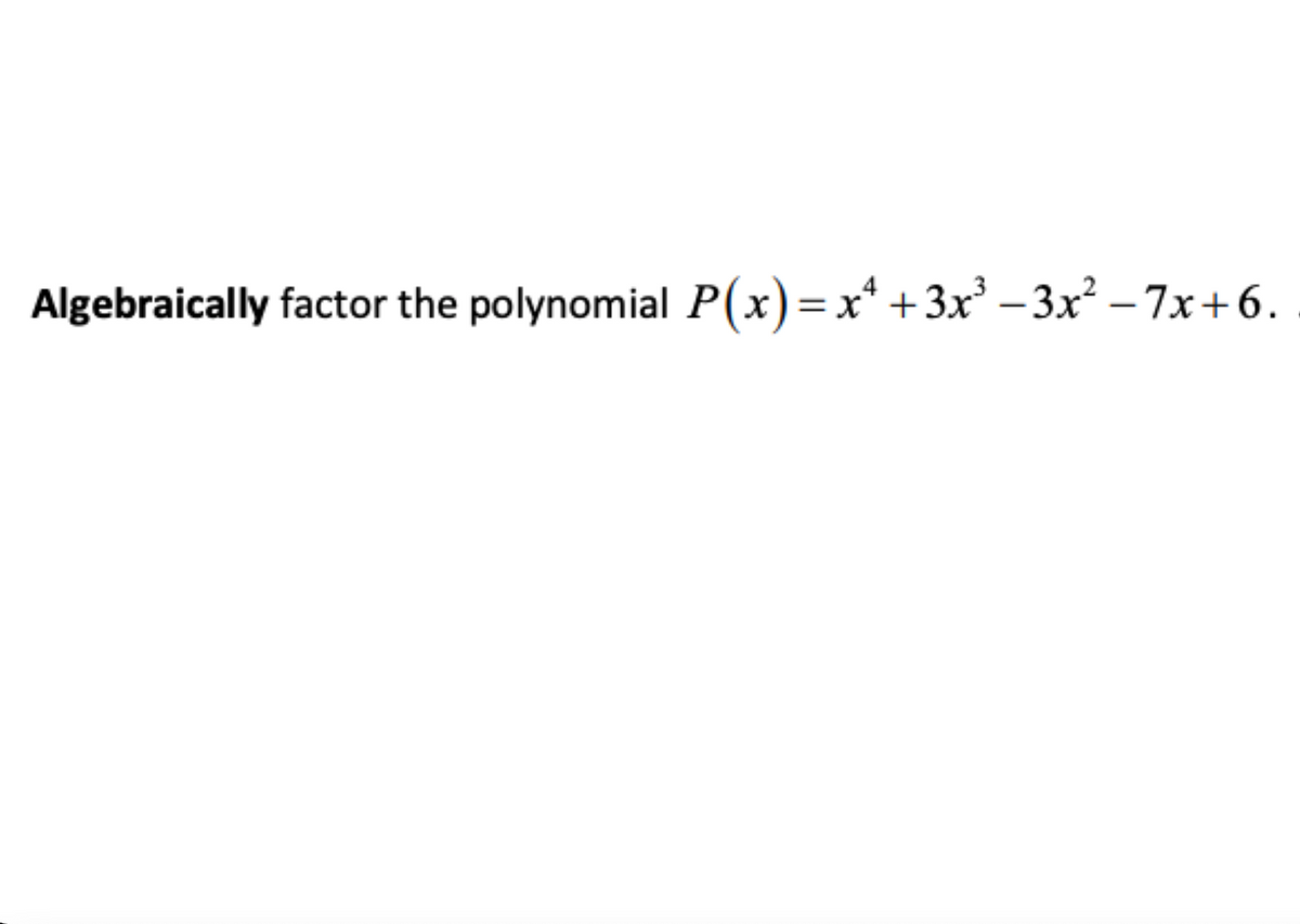 Algebraically factor the polynomial P(x)=x* +3x³ – 3x² – 7x+6.
