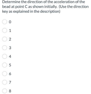 Determine the direction of the acceleration of the
bead at point C as shown initially. (Use the direction
key as explained in the description)
0
1
2
3
4
5
сл
6
7
8