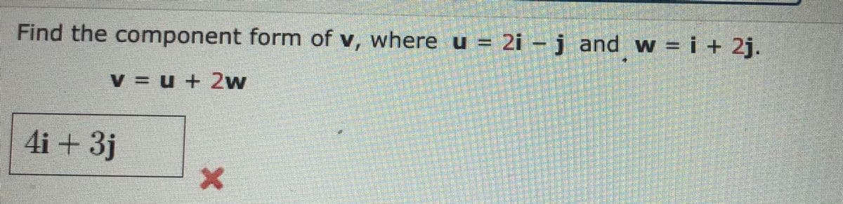 Find the component form of v, where u = 2i – j and w = i + 2j.
V U + 2w
4i + 3j
