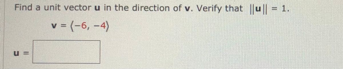Find a unit vector u in the direction of v. Verify that ||u || = 1.
v = (-6, -4)
V%3D
