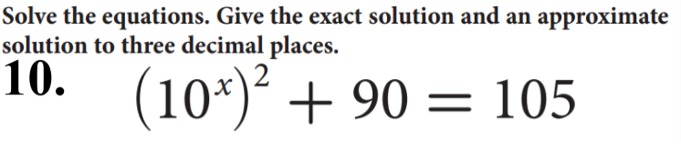 Solve the equations. Give the exact solution and an approximate
solution to three decimal places.
10.
(10*)* + 90 = 105
