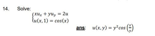 14.
Solve:
SxUx + yu, = 2u
lu(x, 1) = cos(x)
ans: u(x,y) = y?cos
()
