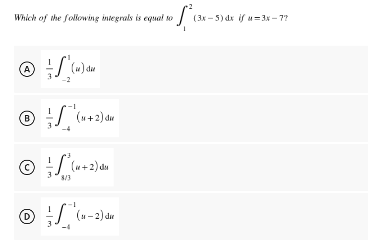 Which of the following integrals is equal to
(3x – 5) dx if u=3x – 7?
(A
(u) du
B)
| (u+2) du
© (u+2) du
8/3
(D
| (u- 2) du
