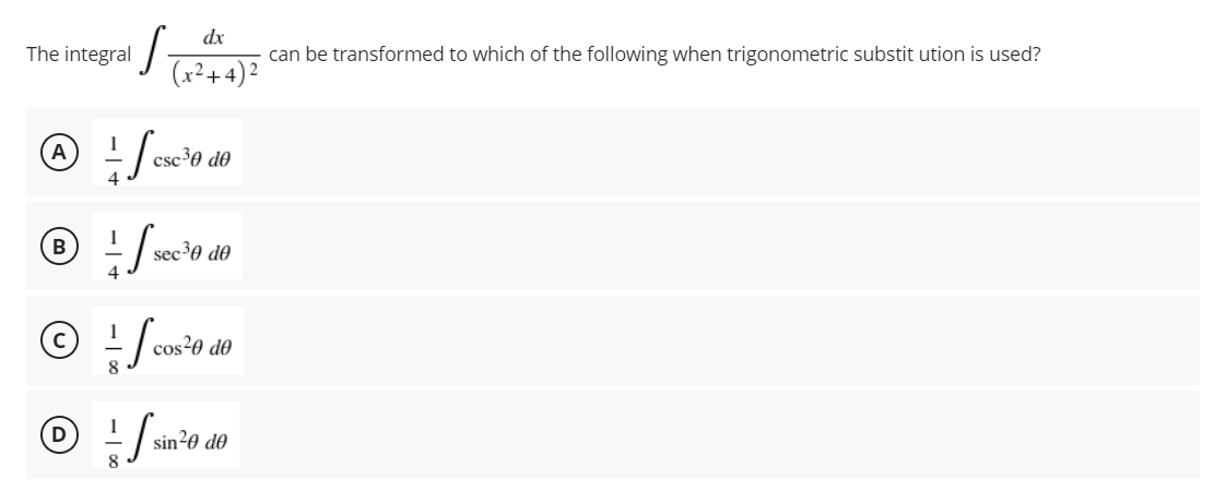 dx
The integral
S
can be transformed to which of the following when trigonometric substitution is used?
(x²+4)²
A
Sc
cscie de
Ⓒ + / sec
B
sec ³0 de
© Ⓒ + cos²0 de
8
D
fir
sin ²0 de