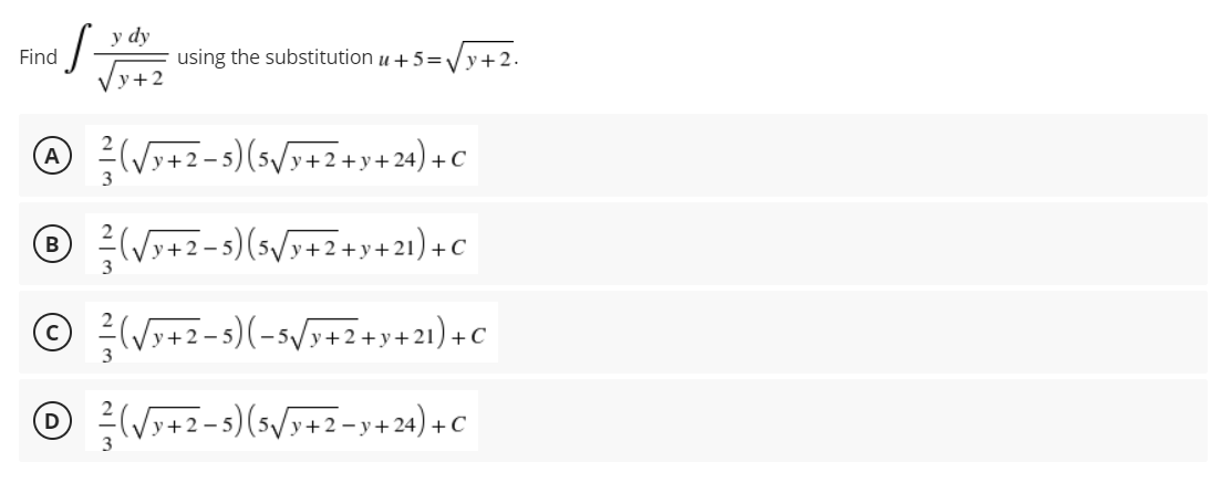 S-
v+2
A (√√y+2-5) (5√√y+2+y+24) + C
Ⓡ(√3+2-5) (5√/y+2+y+21)+C
B
(√√y+2-5)(-5√√y+2+y+21) + C
(√y+2-5) (5√y+2-y+24) + C
Find
y dy
using the substitution u +5=√√y+2.