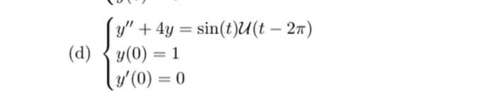 y" + 4y = sin(t)U(t - 2π)
(d) y(0) = 1
y'(0) = 0