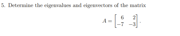 5. Determine the eigenvalues and eigenvectors of the matrix
6
2]
A
-7
-3
