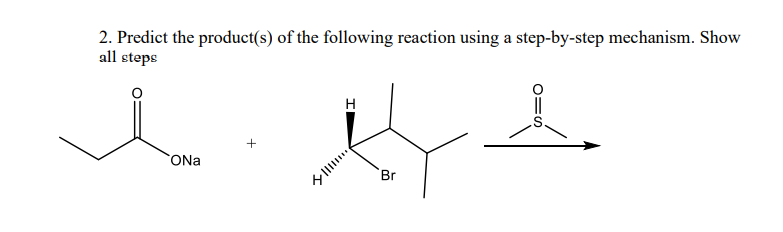 2. Predict the product(s) of the following reaction using a step-by-step mechanism. Show
all steps
H
+
ONa
Br
