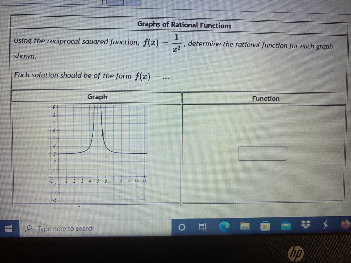 Graphs of Rational Functions
Using the reciprocal squared function, f(x):
1
determine the rational function for each graph
shown.
Each solution should be of the form f(x) =
Function
Graph
9
4
9 10 11
-2
O Type here to search
hp
近
