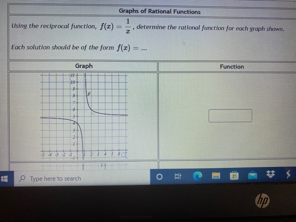 Graphs of Rational Functions
Using the reciprocal function, f(2) =
1
determine the rational function for each graph shown.
Each solution should be of the form f(x) = ...
Graph
Function
10
8
-5 -4 -3 -2
4.
Type here to search
hp
