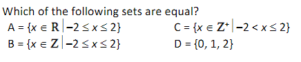 Which of the following sets are equal?
A = {x e R-2<x< 2}
B = {x e Z|-2<x< 2}
C = {x e Z*|-2 <x< 2}
D = {0, 1, 2}
