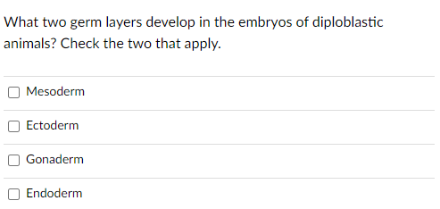 What two germ layers develop in the embryos of diploblastic
animals? Check the two that apply.
Mesoderm
Ectoderm
Gonaderm
Endoderm
