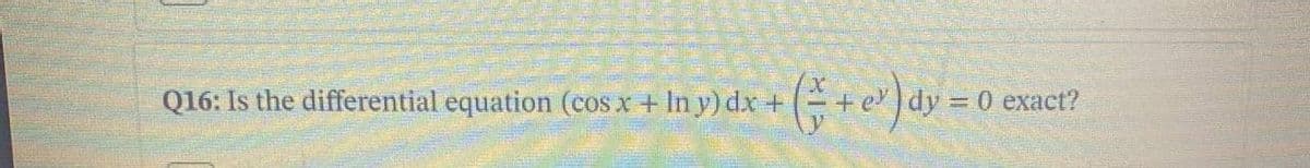 Q16: Is the differential equation (cos x + In y) dx +
dy
=0 exact?
