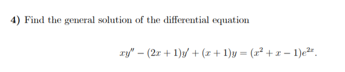 4) Find the general solution of the differential equation
xy" – (2x + 1)y + (x + 1)y = (x² +x – 1)e2".
