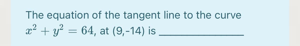 The equation of the tangent line to the curve
x² + y? = 64, at (9,-14) is
