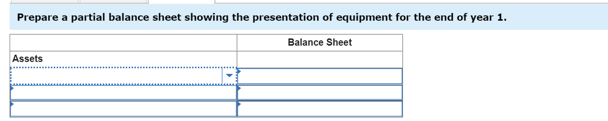 Prepare a partial balance sheet showing the presentation of equipment for the end of year 1.
Balance Sheet
Assets
