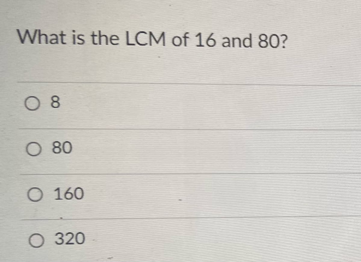 What is the LCM of 16 and 80?
O 8
O 80
O 160
O 320
