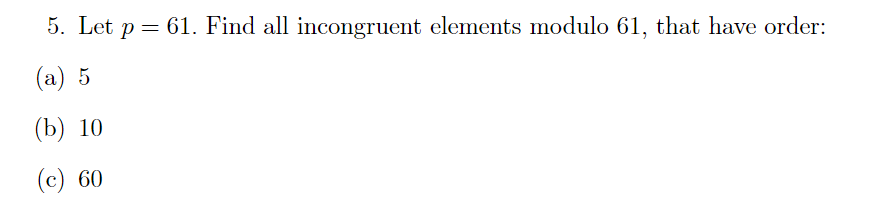 5. Let p = 61. Find all incongruent elements modulo 61, that have order:
(а) 5
(b) 10
(с) 60
