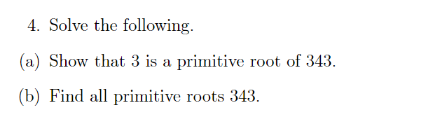 4. Solve the following.
(a) Show that 3 is a primitive root of 343.
(b) Find all primitive roots 343.
