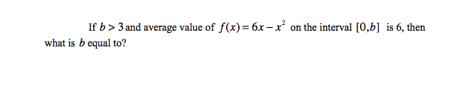 If b> 3 and average value of f(x)= 6x-x on the interval [0,6] is 6, then
what is b equal to?
