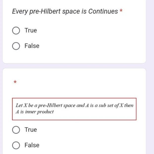 Every pre-Hilbert space is Continues *
O True
O False
Let X be a pre-Hilbert space and A is a sub set of X then
A is inner product
O True
O False
