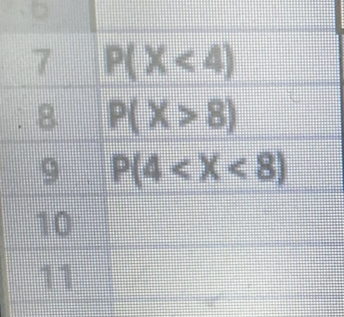 P(X<4)
8 P(X>8)
9 P(4<X<8)
7 P(X<4)
10
11
