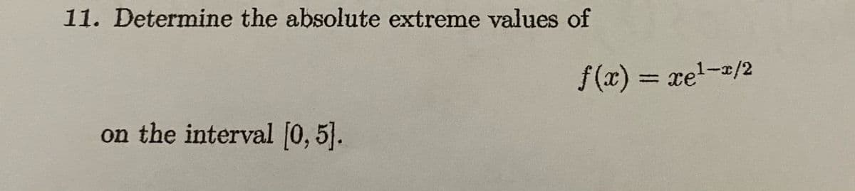 11. Determine the absolute extreme values of
f(x) = xel-/2
%3D
on the interval [0, 5].
