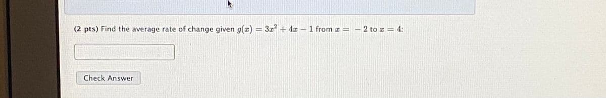 (2 pts) Find the average rate of change given g(z) = 3z2 + 4x – 1 from z =
– 2 to = 4:
%3D
Check Answer
