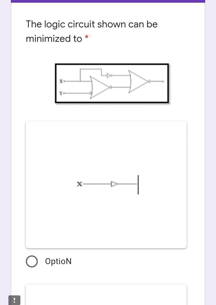 The logic circuit shown can be
minimized to *
Y
OptioN
