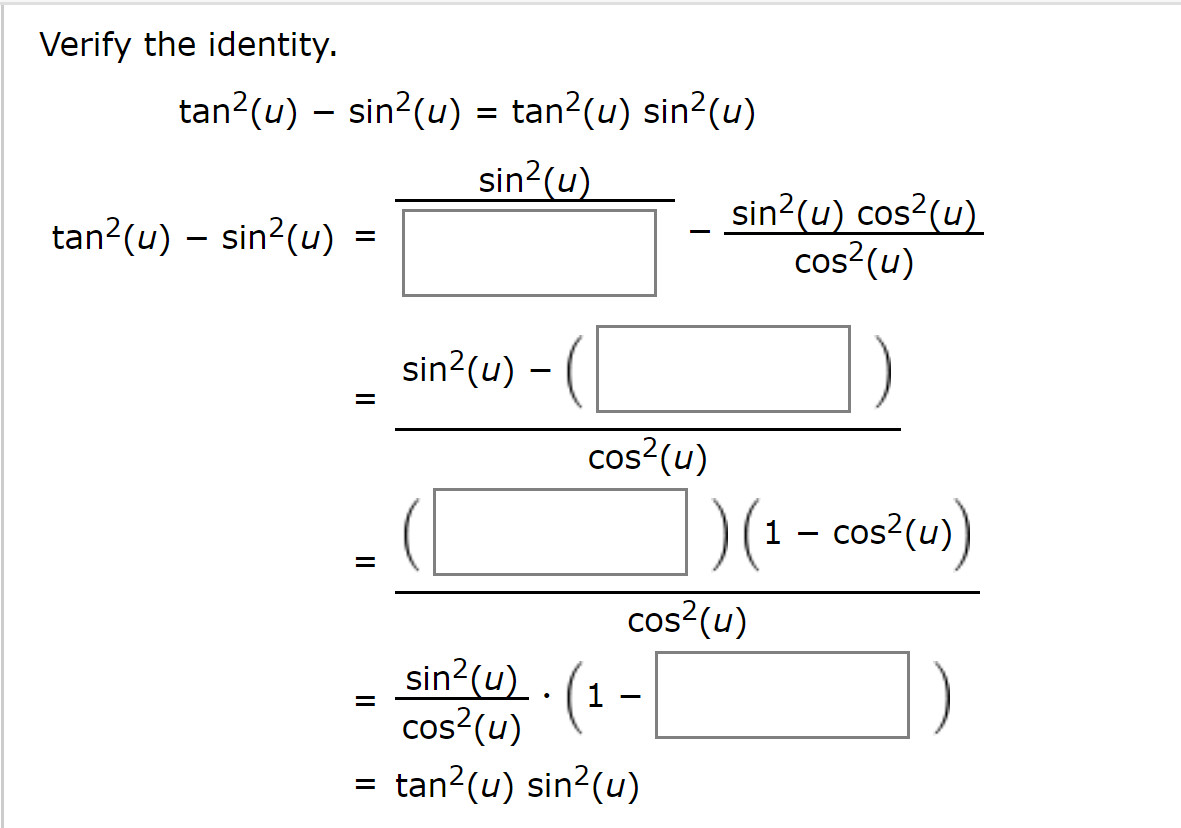 Verify the identity.
tan?(u) – sin?(u) = tan?(u) sin?(u)
sin?(u)
sin?(u) cos²(u)
cos?(u)
tan?(u) – sin?(u)
sin?(u) -
cos?(u)
1 - cos?(u)
cos?(u)
sin²(u) . (1
cos?(u)
tan?(u) sin?(u)
