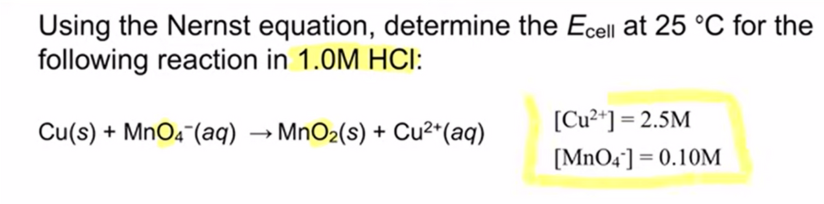 Using the Nernst equation, determine the Ecell at 25 °C for the
following reaction in 1.0M HCI:
[Cu²*] = 2.5M
Cu(s) + MnO4¬(aq) → MnO2(s) + Cu2*(aq)
[MnO4¯] = 0.10M

