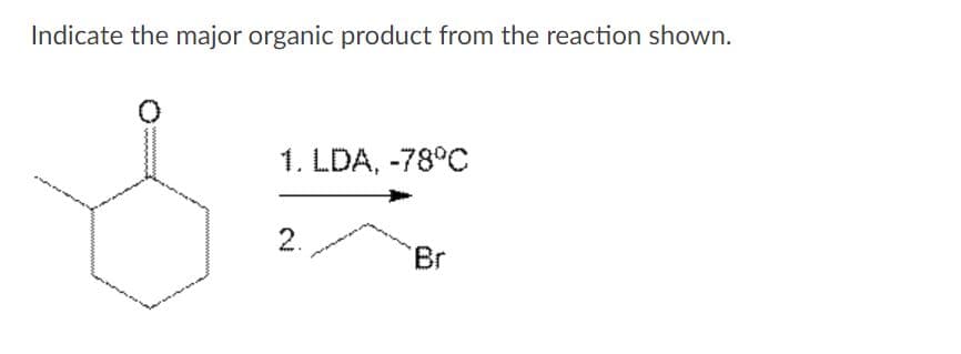 Indicate the major organic product from the reaction shown.
1. LDA, -78°C
2.
Br
