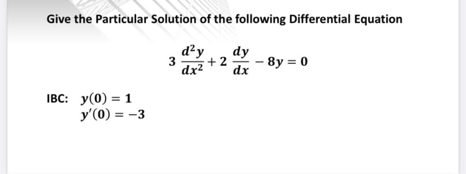 Give the Particular Solution of the following Differential Equation
d²y dy
+2
dx²
dx
IBC: y(0) = 1
y'(0) = -3
3
-8y = 0