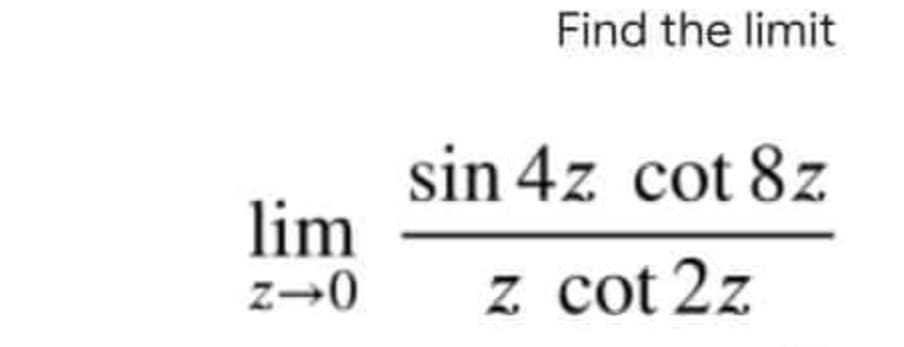 Find the limit
sin 4z cot 8z
lim
z→0
z cot 2z
