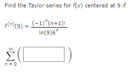 Find the Taylor series for f(x) centered at 9 if
Fla)(9) = (-1)^(n+1)!
In(9)6"
00
Σ
n = 0
