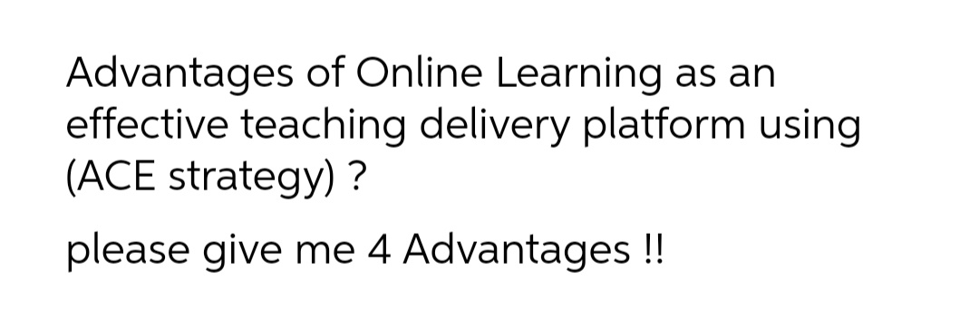 Advantages of Online Learning as an
effective teaching delivery platform using
(ACE strategy) ?
please give me 4 Advantages !
