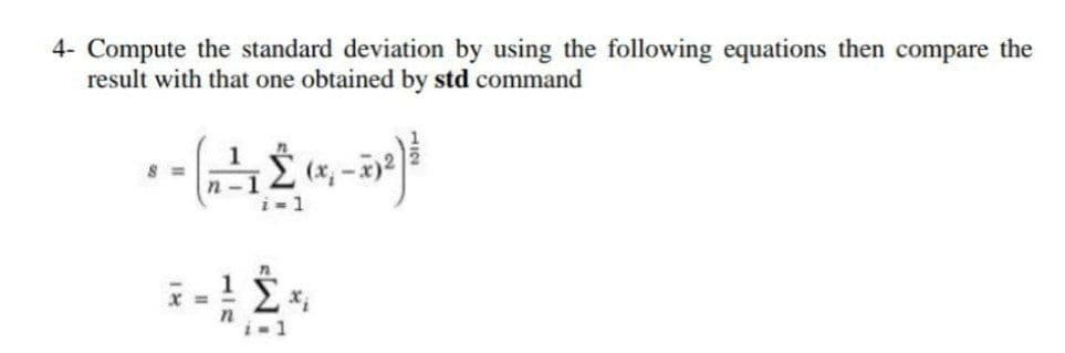 4- Compute the standard deviation by using the following equations then compare the
result with that one obtained by std command
1
S =
n -1
i=1
Σ
i-1
