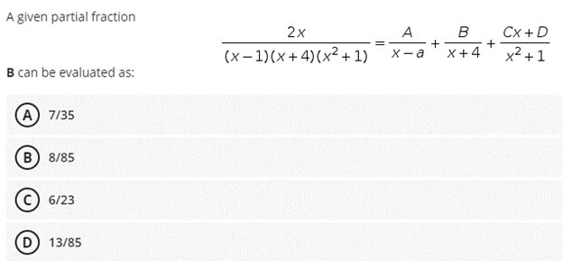 A given partial fraction
B can be evaluated as:
A) 7/35
B) 8/85
6/23
D) 13/85
2x
(x-1)(x+4) (x²+1)
A
B
+
x-a X+4
+
Cx + D
x² +1