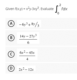 2
· S² t
0
Given f(x,y) = x²y-3xy³. Evaluate
A-6y³ +8y/3
14y-27y3
B
6
6x² - 45x
4
D
2x² - 12x
BARCE
fdx