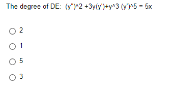 The degree of DE: (y")^2 +3y(y')+y^3 (y')^5 = 5x
02
01
0 5
O 3