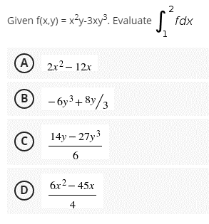 Given f(x,y) = x²y-3xy³. Evaluate
(A) 2x²-12x
B
(C)
D
-6y³ +8y/3
14y-27y3
6
6x² - 45x
4
2
S²³ fa
1
fdx