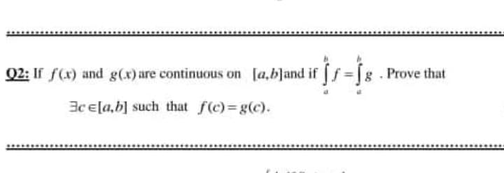 Q2: If f(x) and g(x) are continuous on [a,b]and if [f = [
g . Prove that
3cE[a,b] such that f(c) g(c).
