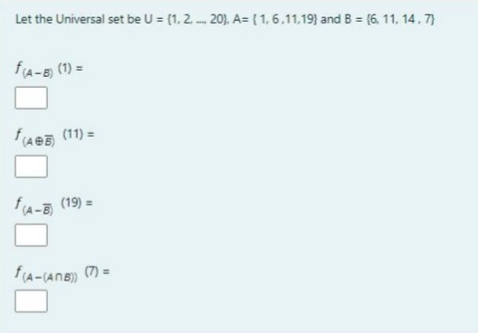 Let the Universal set be U = (1, 2 20), A= (1,6.11,19) and B = (6, 11, 14, 7)
fA-B (1) =
A@ (11) =
f(A-5)
(19) =
f(A-(AnB) (7) =
