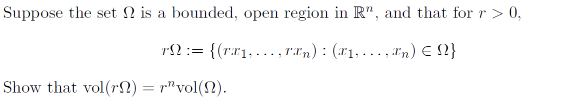 Suppose the set N is a bounded, open region in R", and that for r > 0,
rl := {(rr1,..., r"n) : (r1, ..., rn) E 2}
Show that vol(rN) = r"vol(N).
