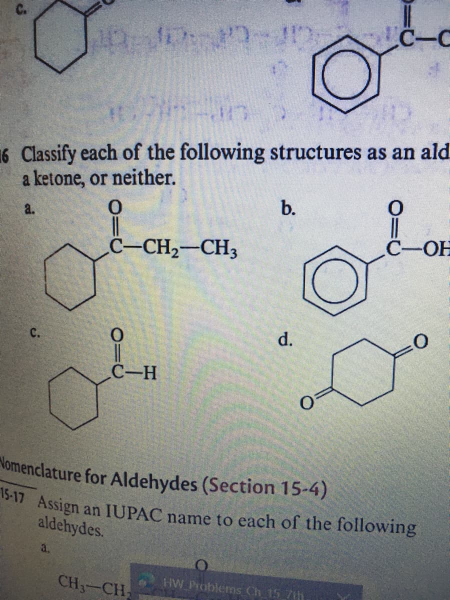 C-C
16 Classify each of the following structures as an ald
a ketone, or neither.
Lor
b.
a.
C-OH
C-CH2-CH3
d.
C-H
Nomenclature for Aldehydes (Section 15-4)
15-17 Assign
an IUPAC name to each of the following
aldehydes.
a.
CH3-CH
HW Problerms Ch 15 7th
C.
