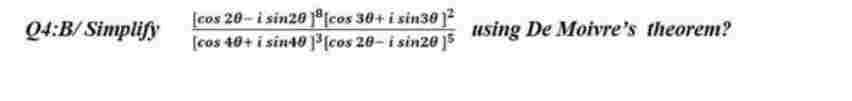 Q4:B/Simplify
[cos 20-i sin20cos 30+ i sin30 1²
[cos 40+ i sin40]³[cos 20-i sin2015 using De Moivre's theorem?
