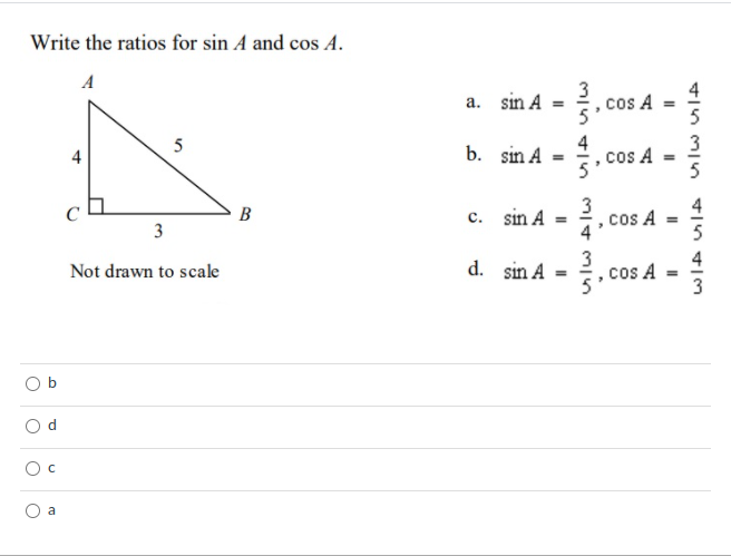 Write the ratios for sin A and cos A.
A
3
sin A =
4
, cos A
5
а.
4
sin A =
3
, cos A
5
5
b.
3
.cos A
4
B
c. sin A
%3D
3
d.
sin A
3
cos A =
Not drawn to scale
3
a
4.
